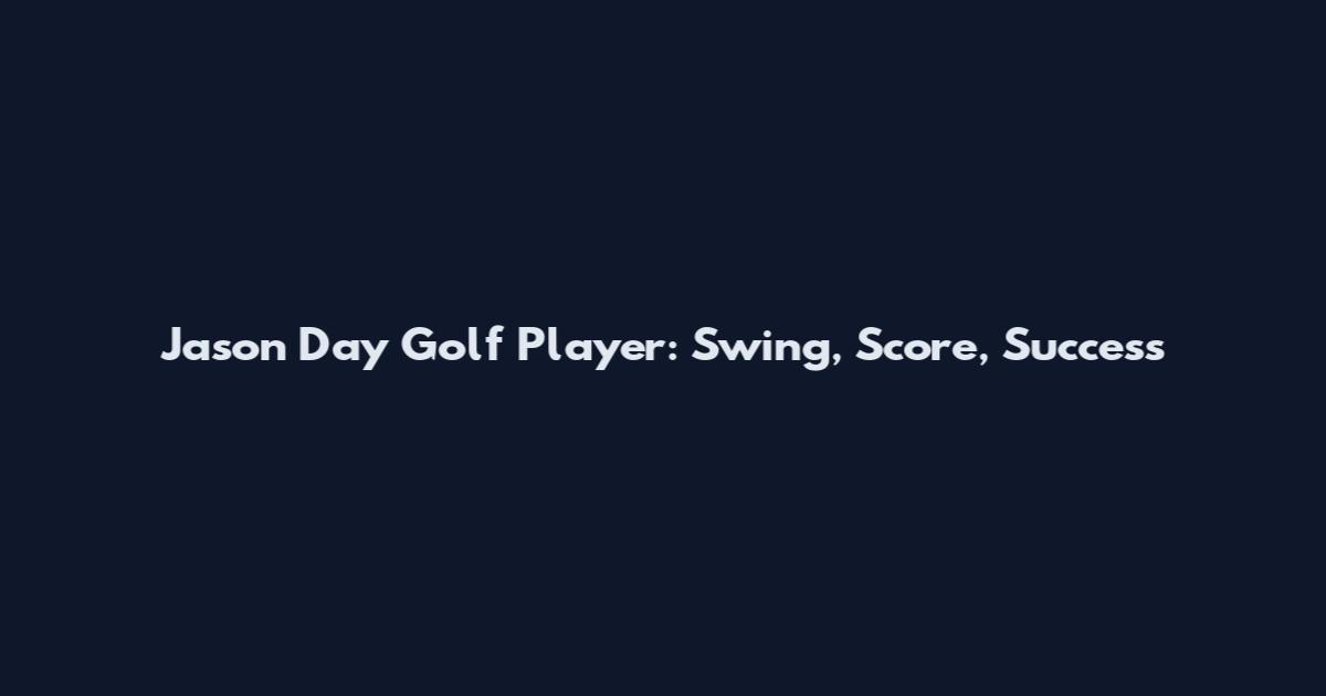 Jason Day Golf Player: Swing, Score, Success