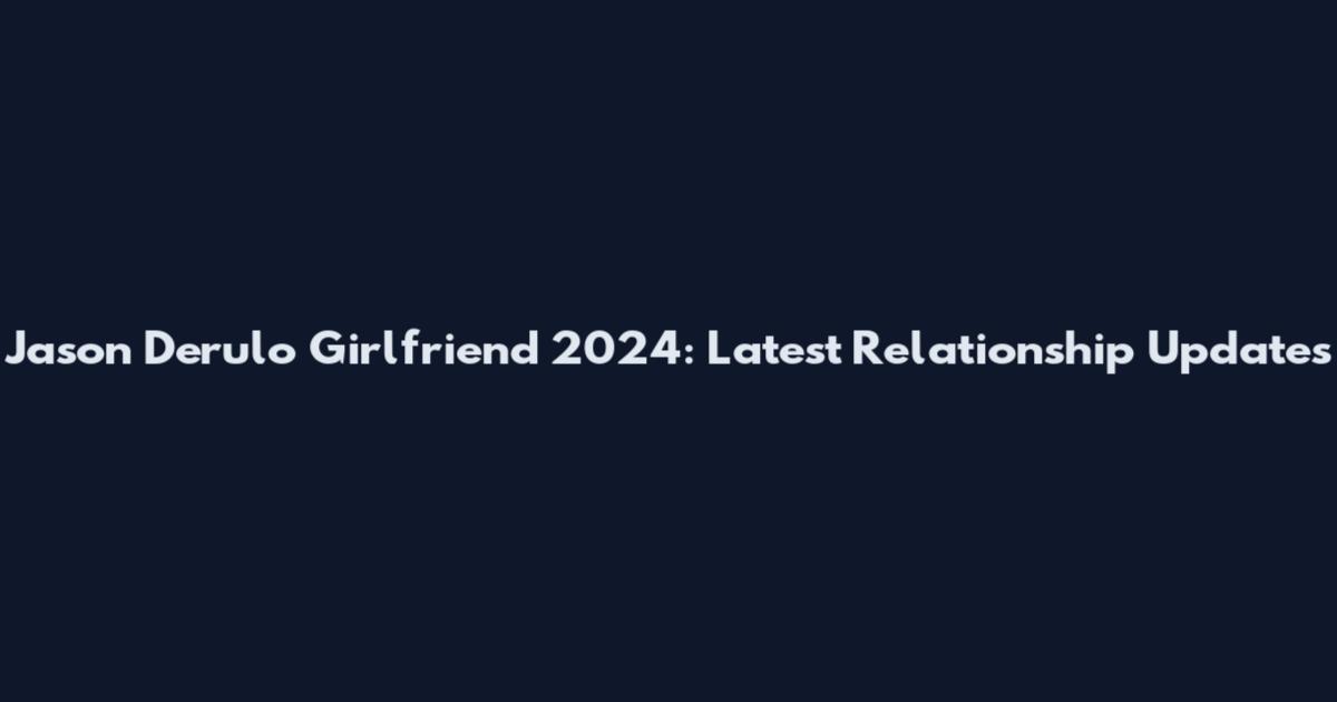 Jason Derulo Girlfriend 2024: Latest Relationship Updates