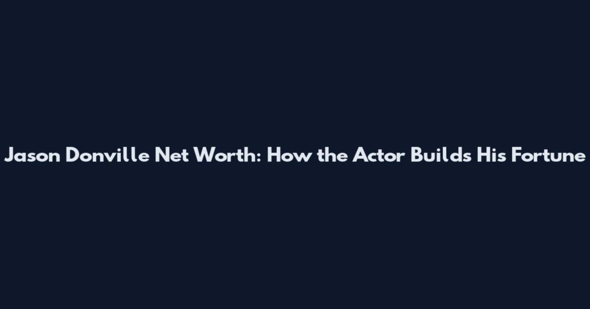 Jason Donville Net Worth: How the Actor Builds His Fortune