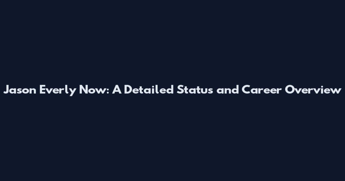 Jason Everly Now: A Detailed Status and Career Overview