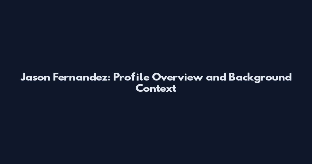 Jason Fernandez: Profile Overview and Background Context