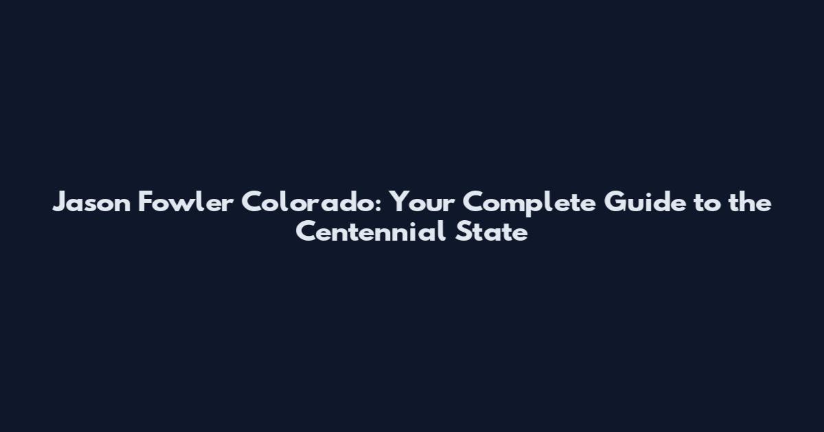 Jason Fowler Colorado: Your Complete Guide to the Centennial State
