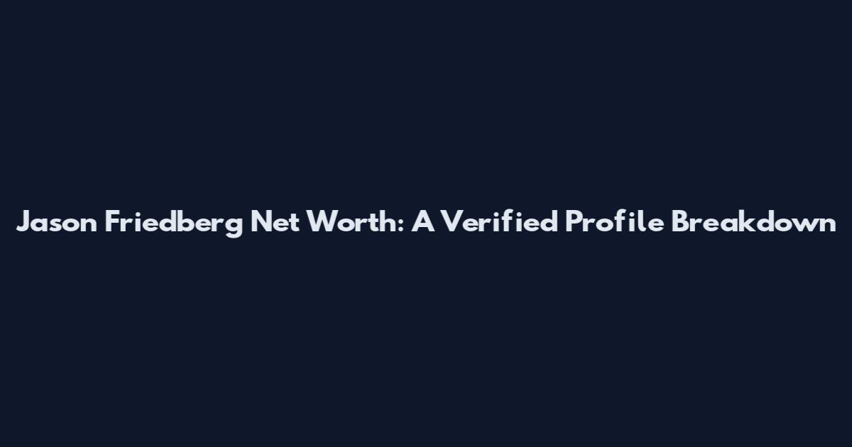 Jason Friedberg Net Worth: A Verified Profile Breakdown