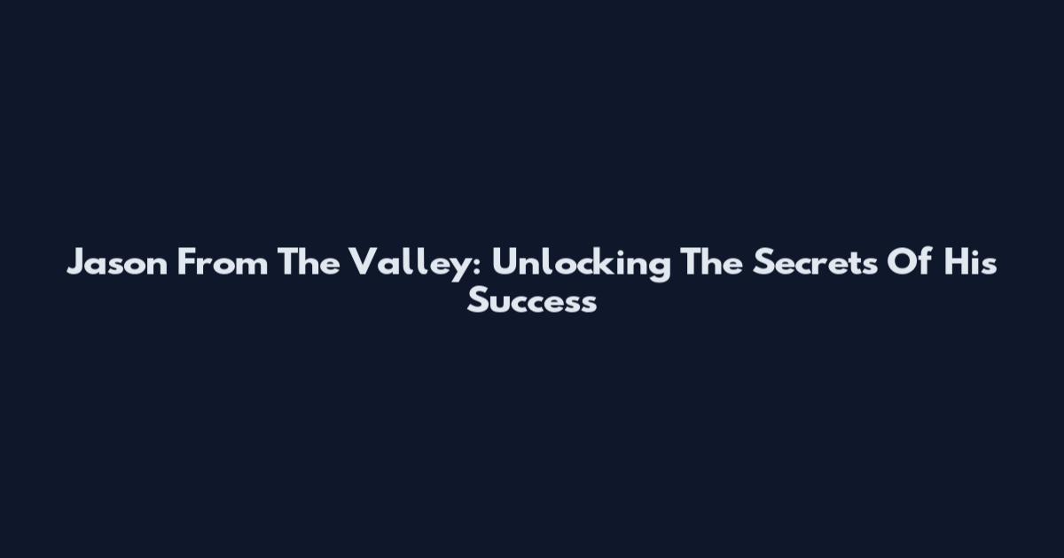 Jason From The Valley: Unlocking The Secrets Of His Success