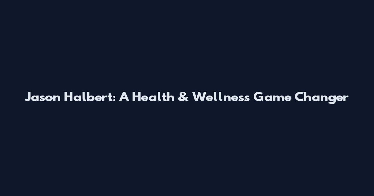 Jason Halbert: A Health & Wellness Game Changer