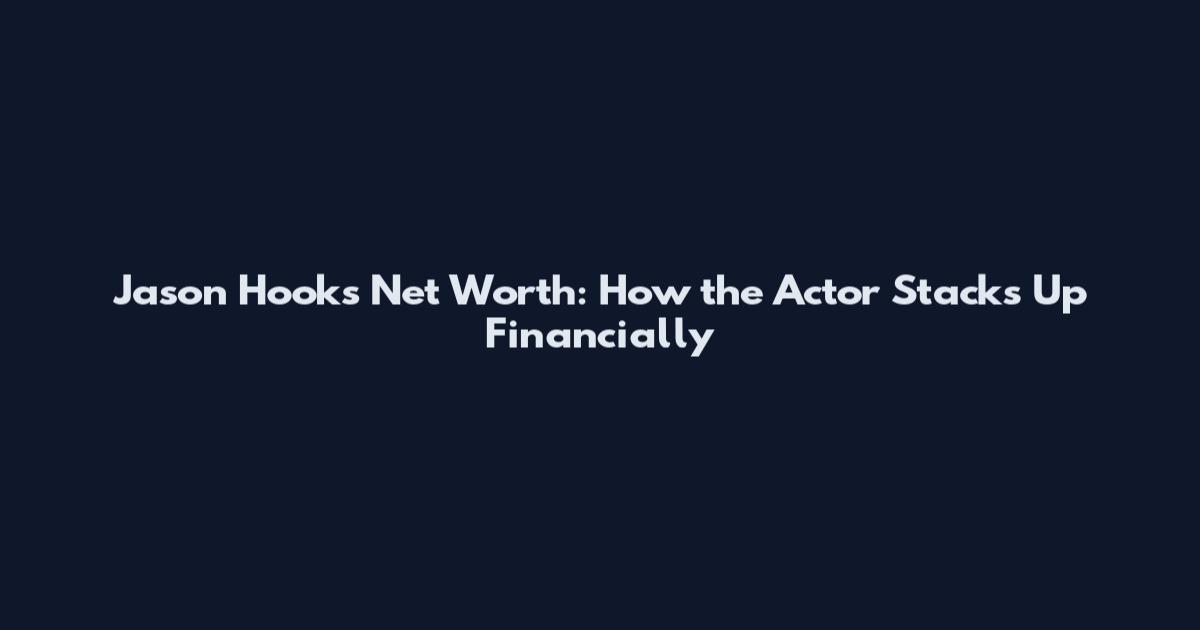 Jason Hooks Net Worth: How the Actor Stacks Up Financially