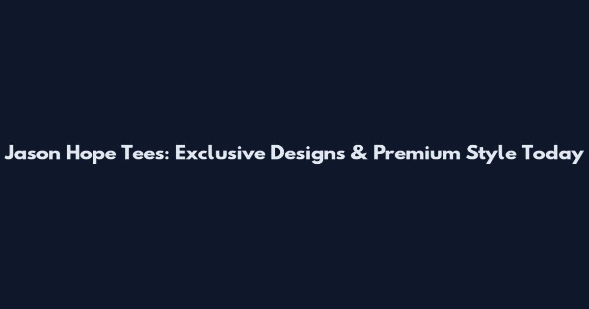 Jason Hope Tees: Exclusive Designs & Premium Style Today