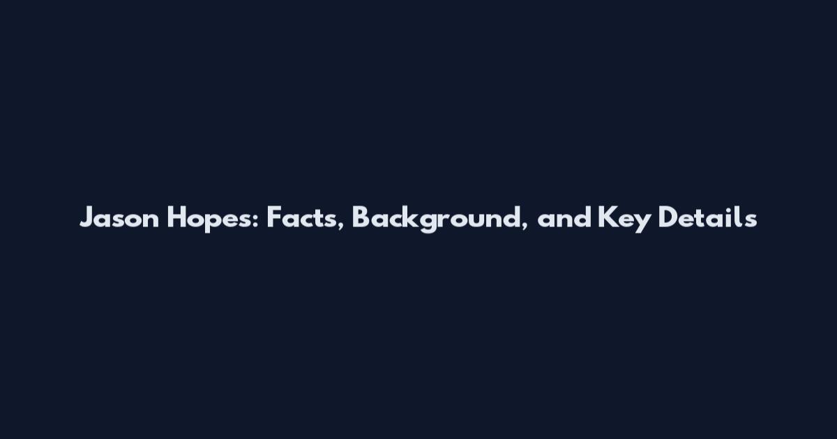 Jason Hopes: Facts, Background, and Key Details