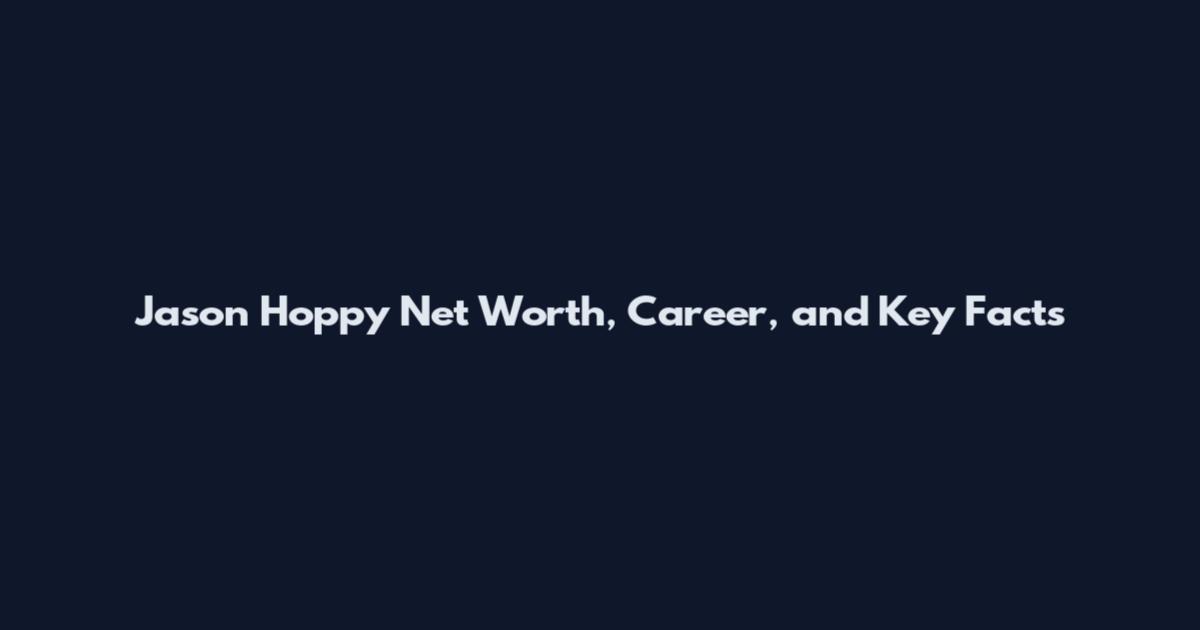 Jason Hoppy Net Worth, Career, and Key Facts
