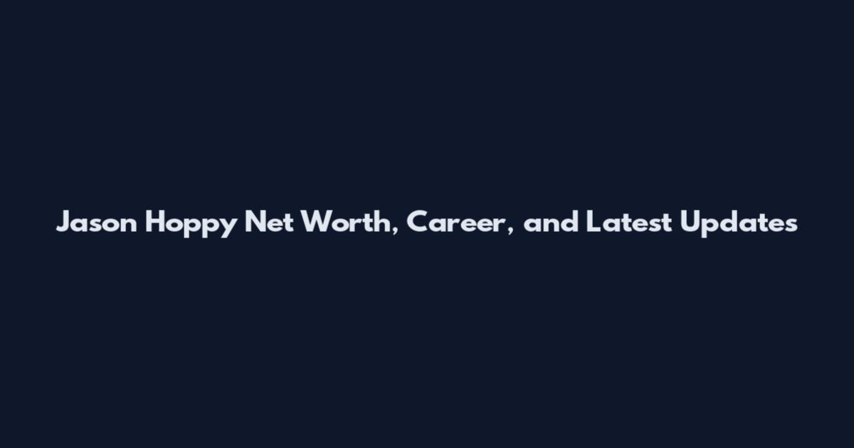 Jason Hoppy Net Worth, Career, and Latest Updates
