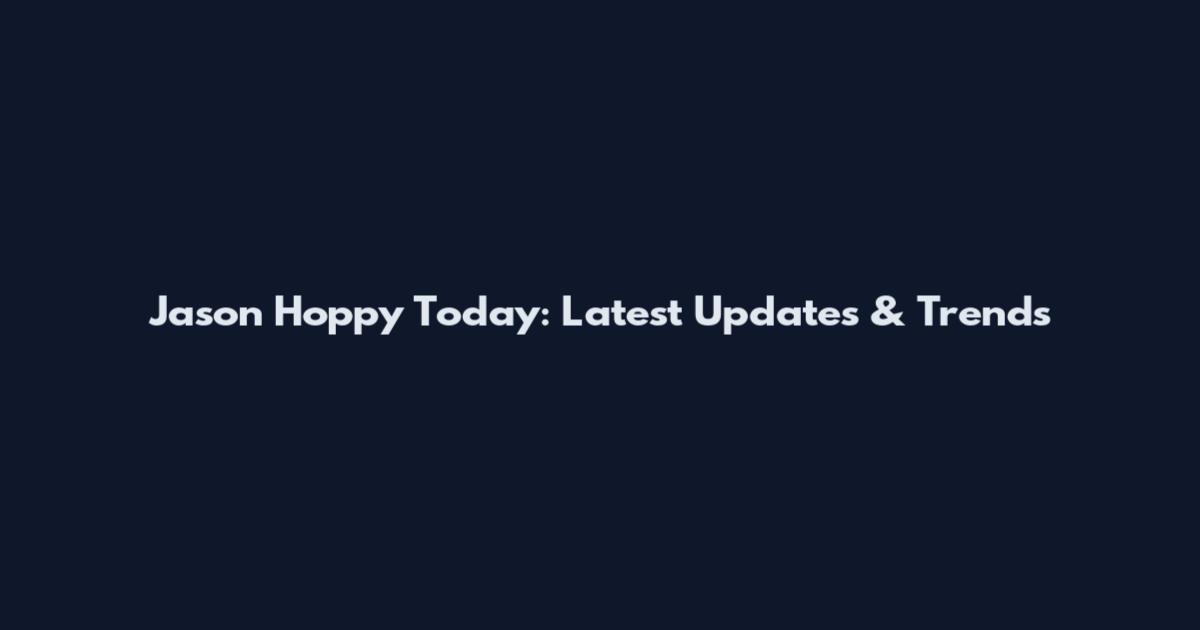 Jason Hoppy Today: Latest Updates & Trends
