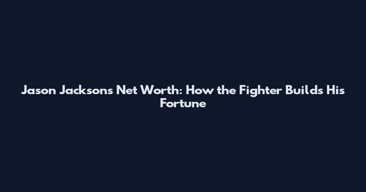 Jason Jackson's Net Worth: How the Fighter Builds His Fortune