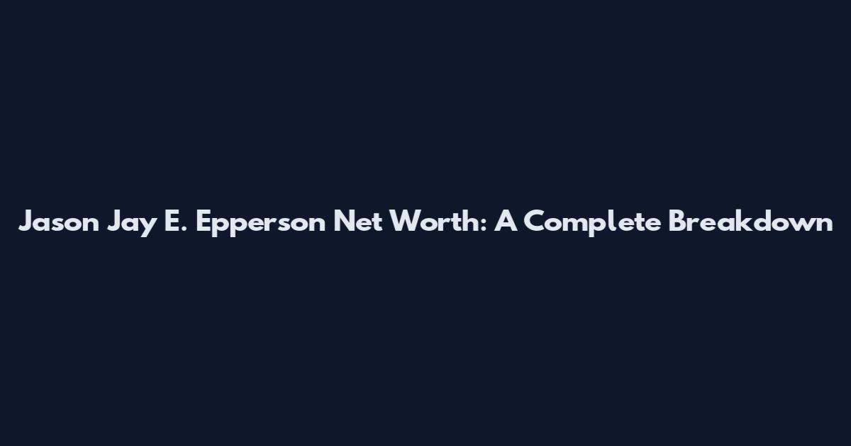 Jason Jay E. Epperson Net Worth: A Complete Breakdown