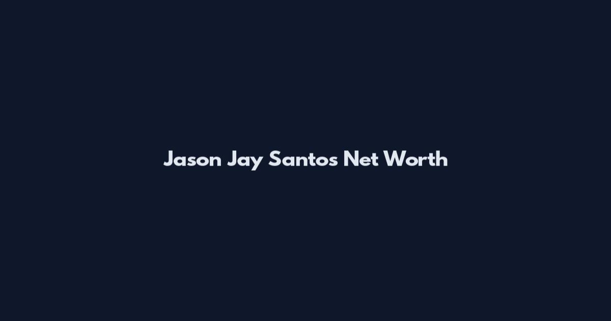 Jason Jay Santos Net Worth