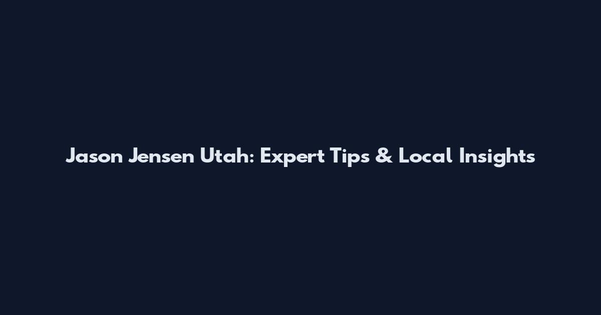 Jason Jensen Utah: Expert Tips & Local Insights