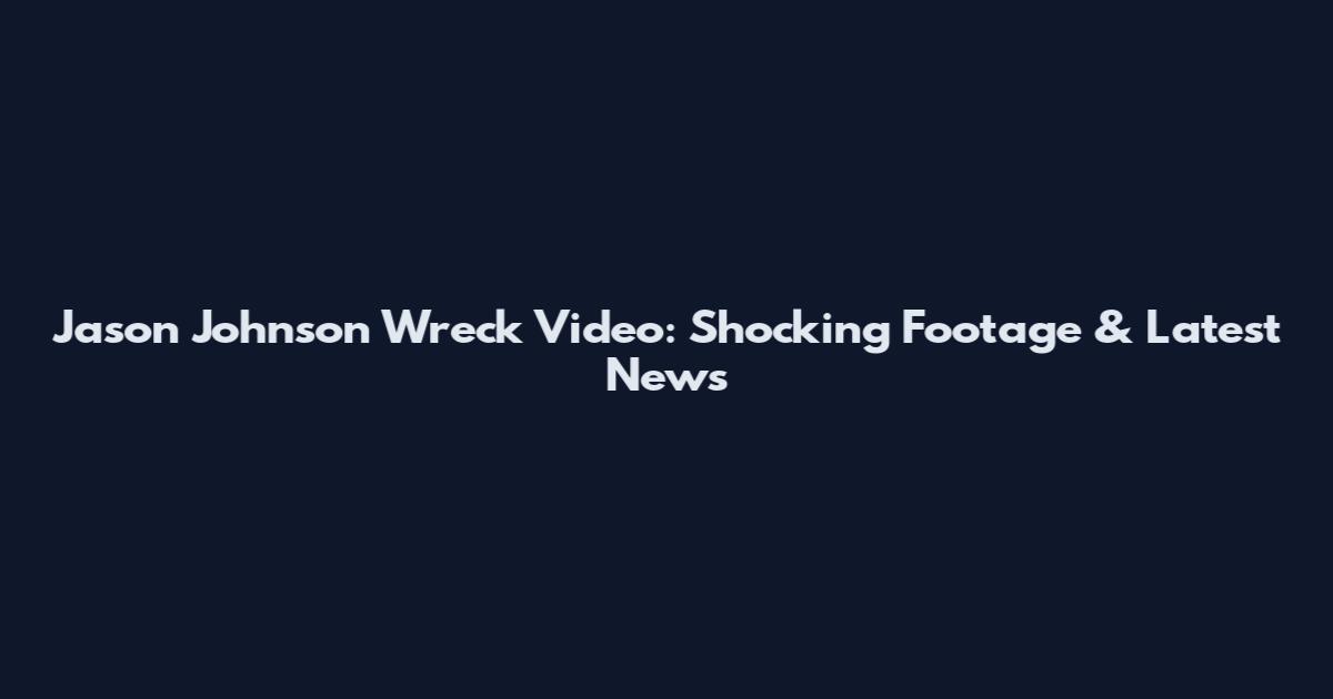Jason Johnson Wreck Video: Shocking Footage & Latest News