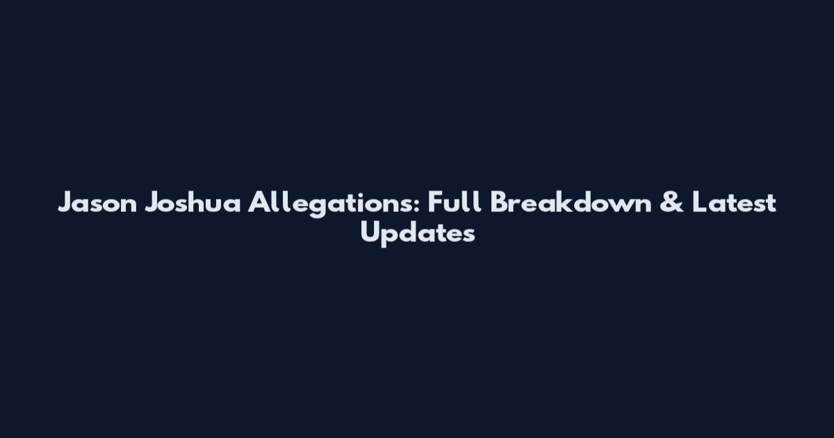 Jason Joshua Allegations: Full Breakdown & Latest Updates