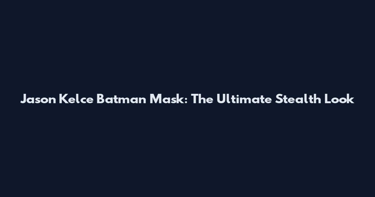 Jason Kelce Batman Mask: The Ultimate Stealth Look