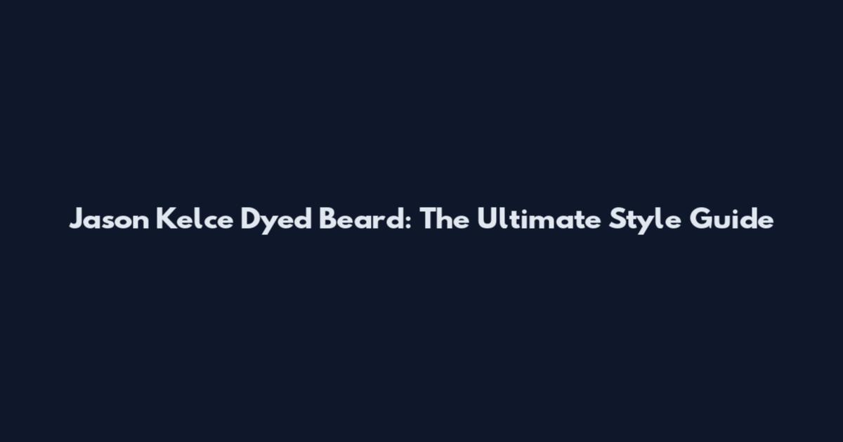 Jason Kelce Dyed Beard: The Ultimate Style Guide