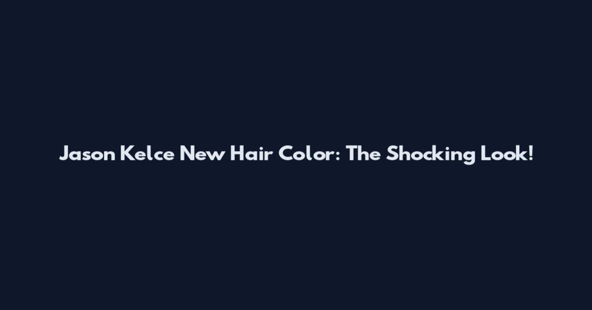 Jason Kelce New Hair Color: The Shocking Look!