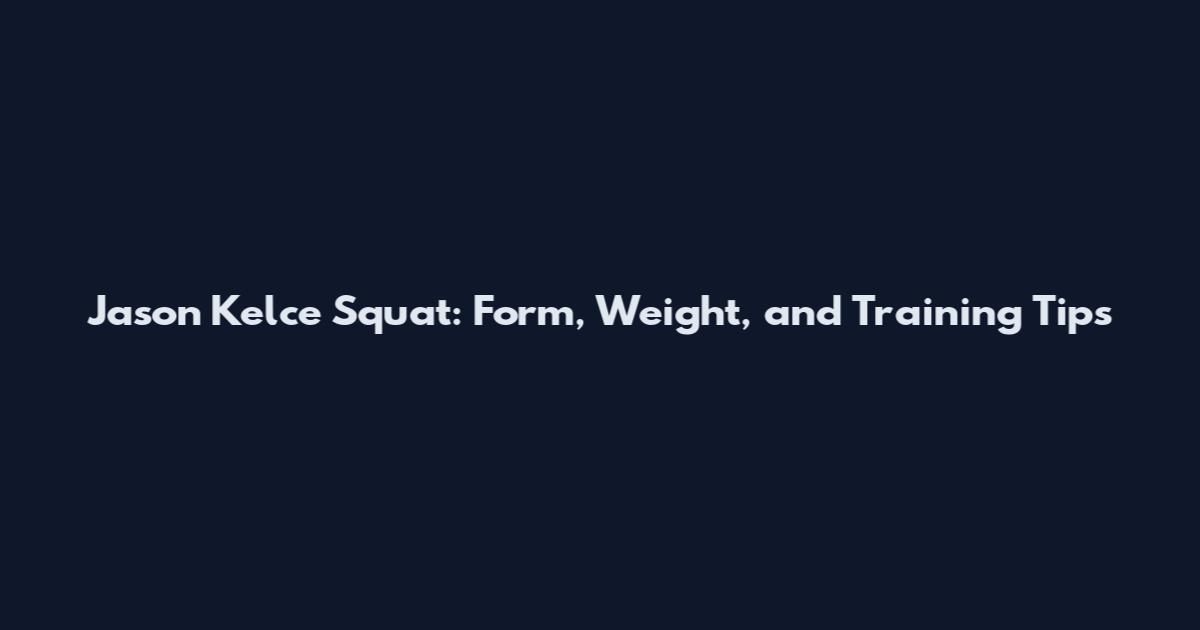 Jason Kelce Squat: Form, Weight, and Training Tips