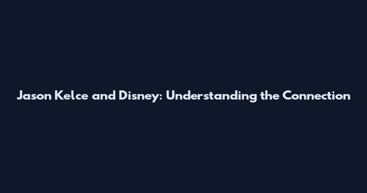 Jason Kelce and Disney: Understanding the Connection