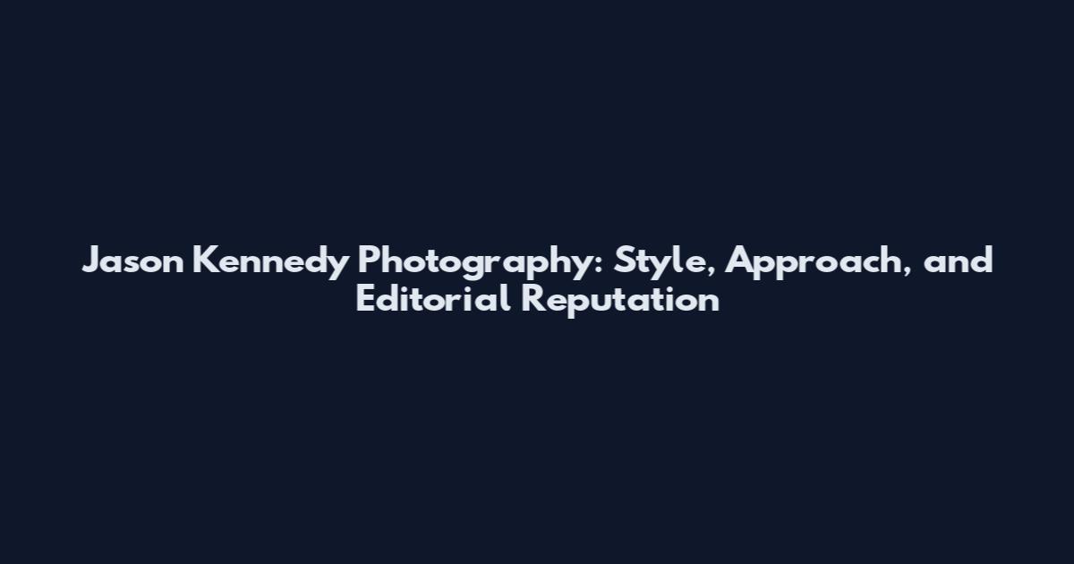 Jason Kennedy Photography: Style, Approach, and Editorial Reputation