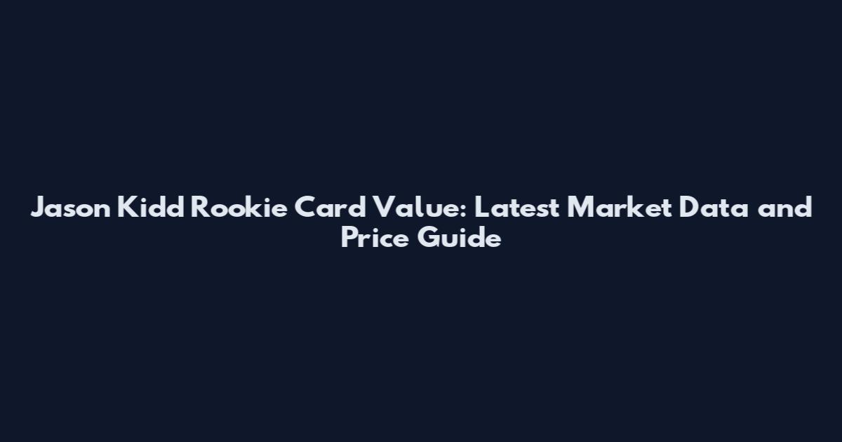 Jason Kidd Rookie Card Value: Latest Market Data and Price Guide