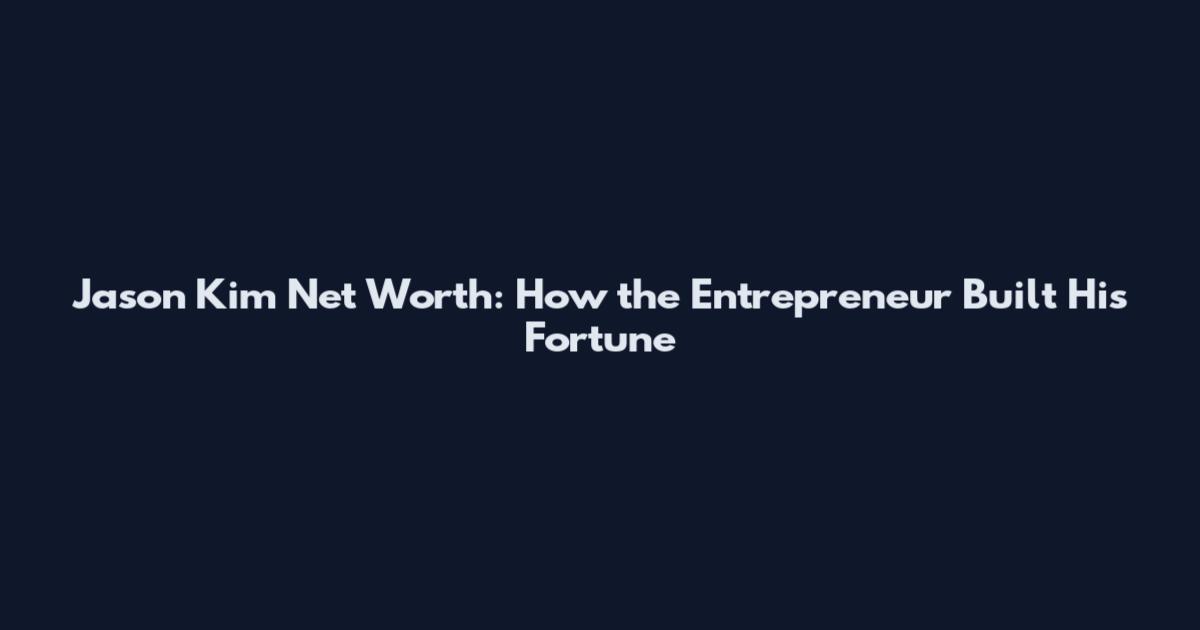 Jason Kim Net Worth: How the Entrepreneur Built His Fortune