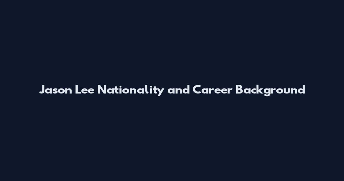 Jason Lee Nationality and Career Background