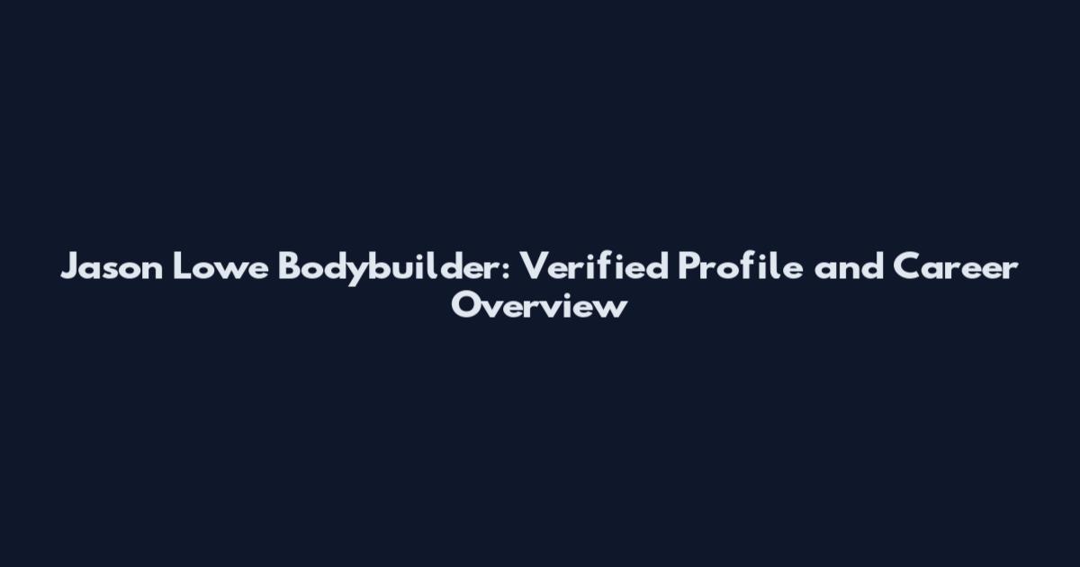 Jason Lowe Bodybuilder: Verified Profile and Career Overview