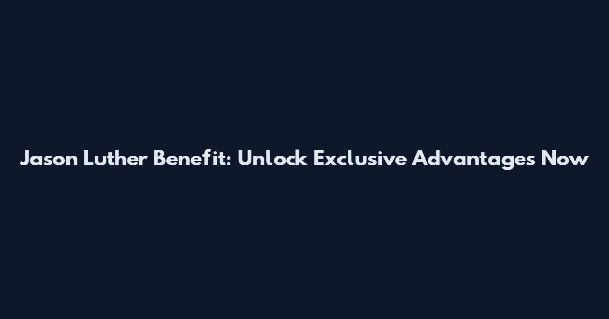 Jason Luther Benefit: Unlock Exclusive Advantages Now