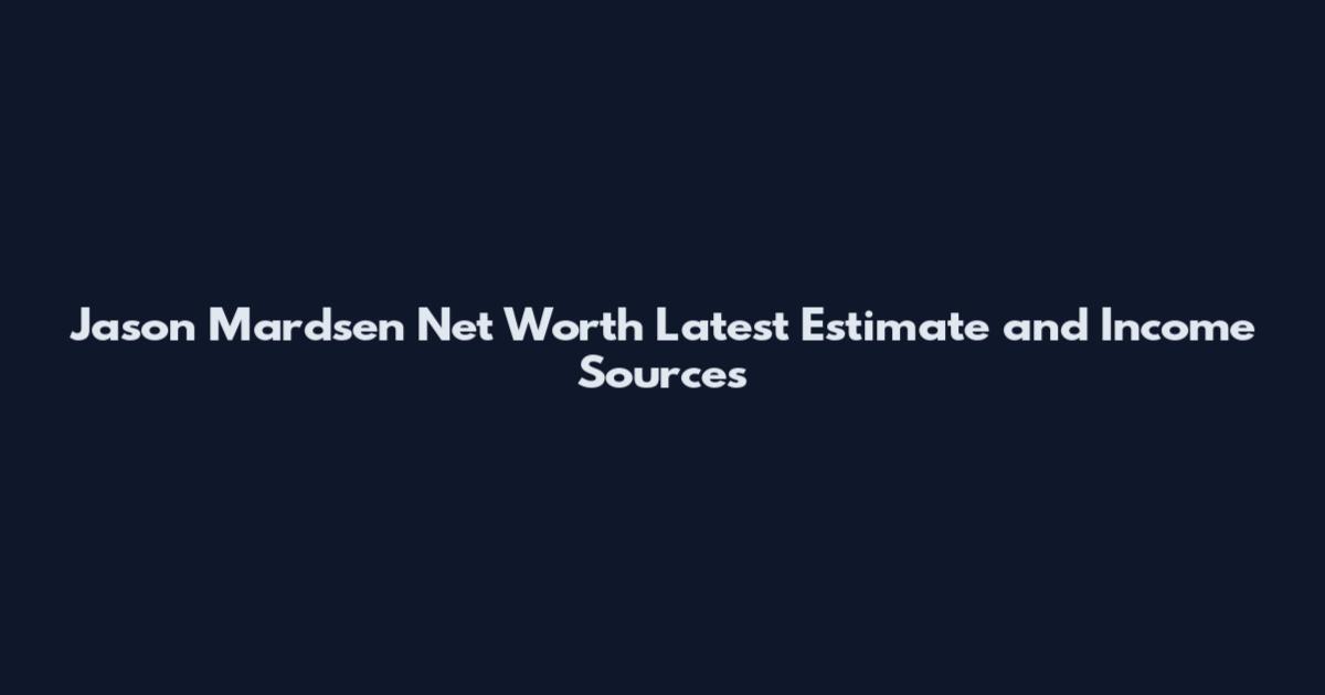 Jason Mardsen Net Worth Latest Estimate and Income Sources