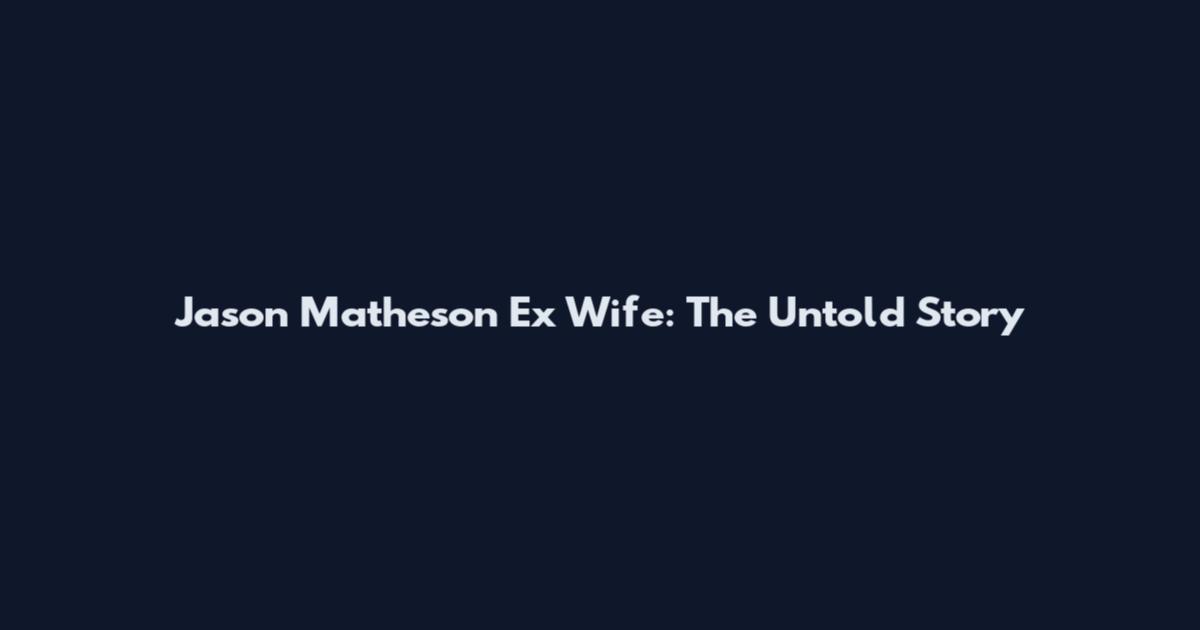 Jason Matheson Ex Wife: The Untold Story