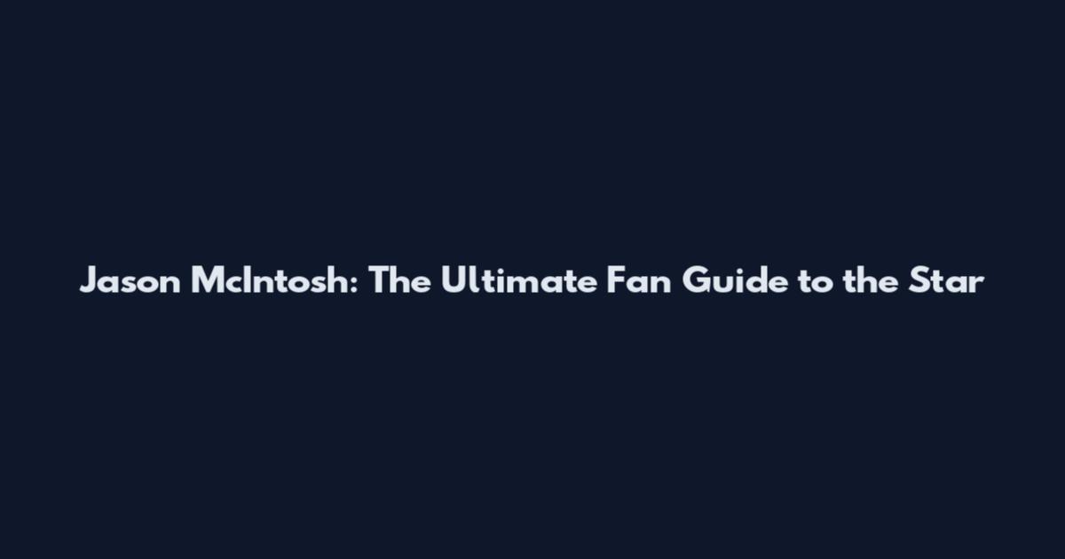 Jason McIntosh: The Ultimate Fan Guide to the Star