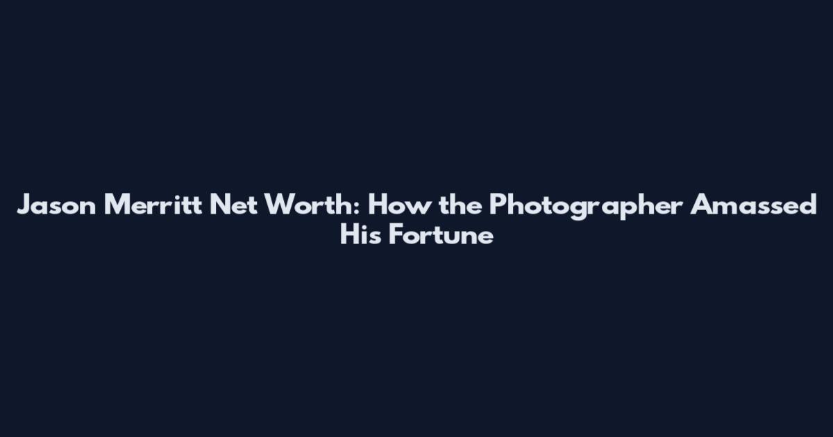 Jason Merritt Net Worth: How the Photographer Amassed His Fortune