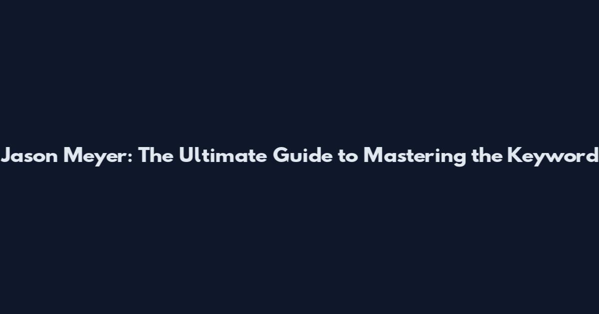 Jason Meyer: The Ultimate Guide to Mastering the Keyword