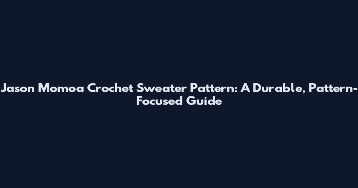 Jason Momoa Crochet Sweater Pattern: A Durable, Pattern-Focused Guide