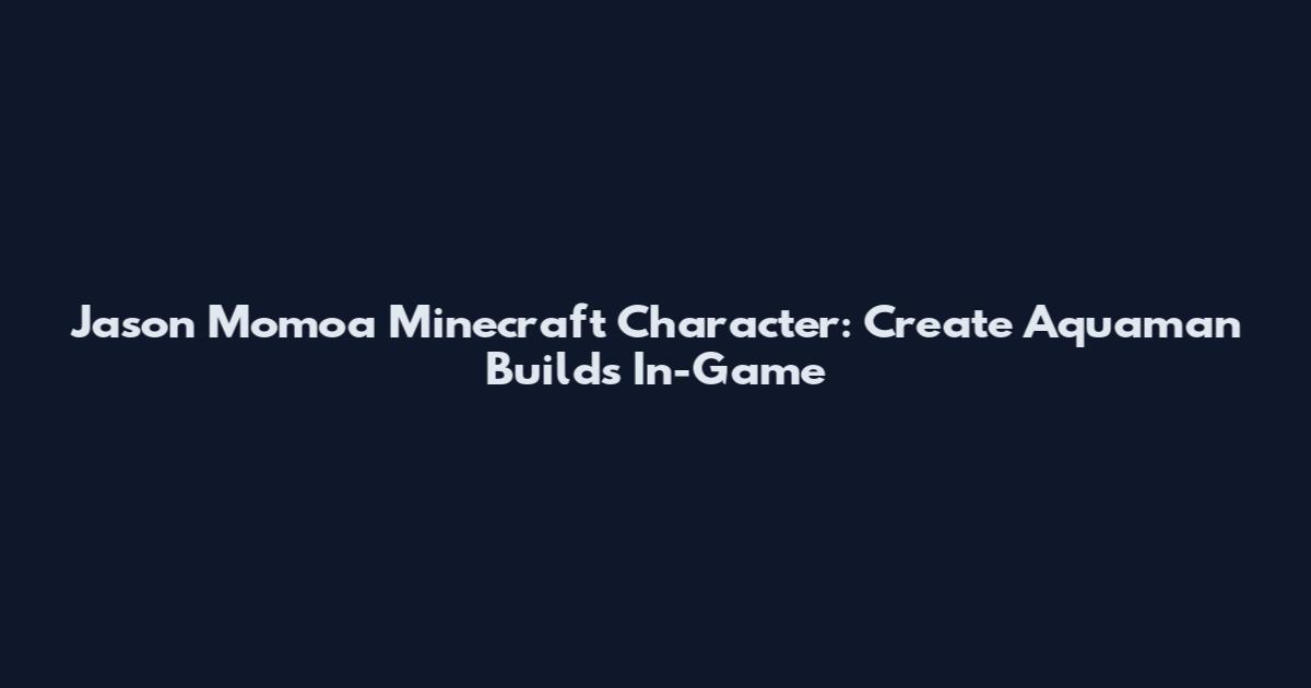 Jason Momoa Minecraft Character: Create Aquaman Builds In-Game