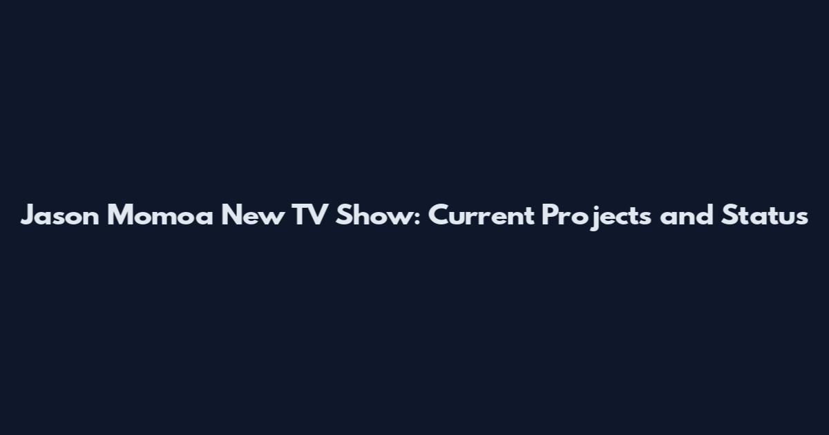 Jason Momoa New TV Show: Current Projects and Status
