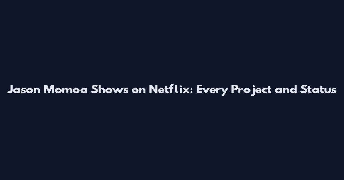 Jason Momoa Shows on Netflix: Every Project and Status