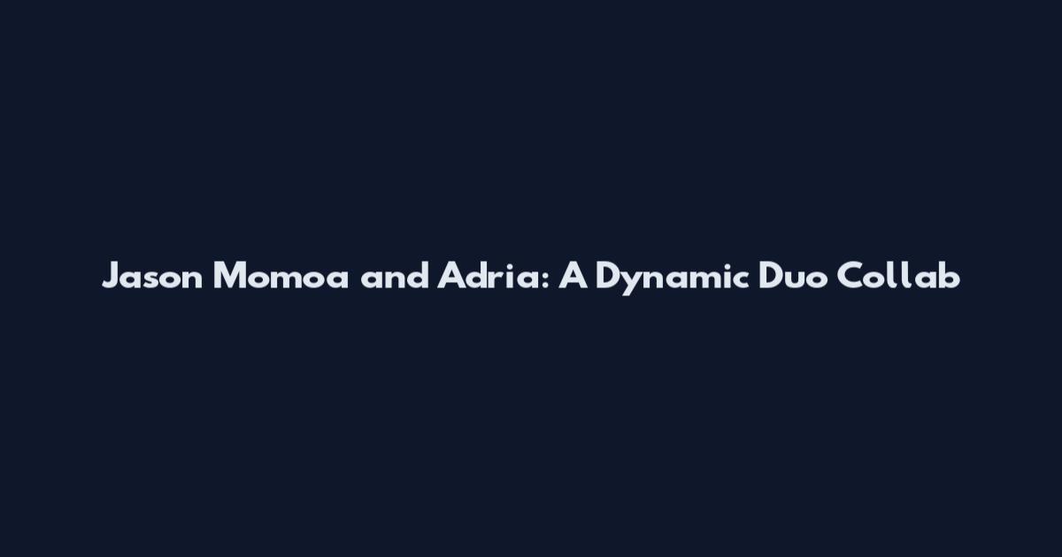 Jason Momoa and Adria: A Dynamic Duo Collab