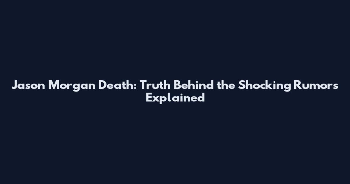 Jason Morgan Death: Truth Behind the Shocking Rumors Explained
