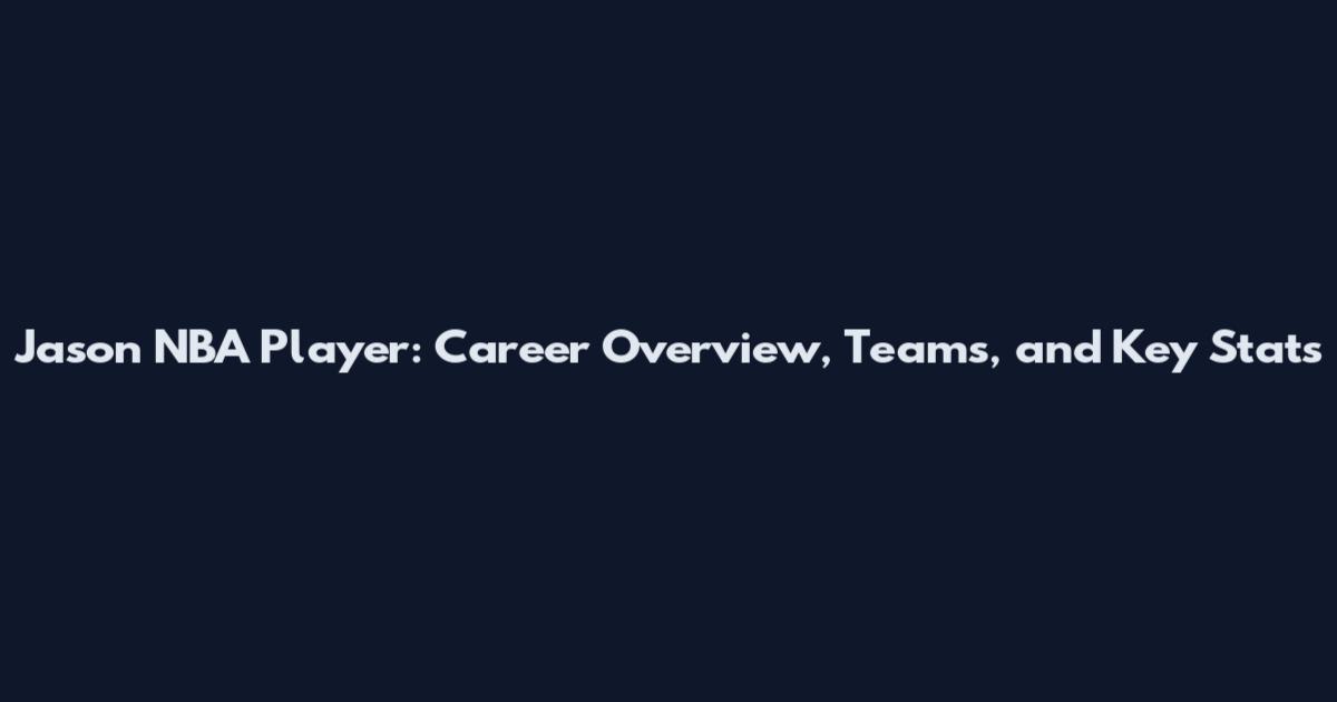 Jason NBA Player: Career Overview, Teams, and Key Stats