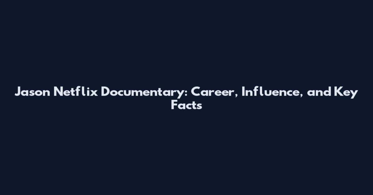 Jason Netflix Documentary: Career, Influence, and Key Facts