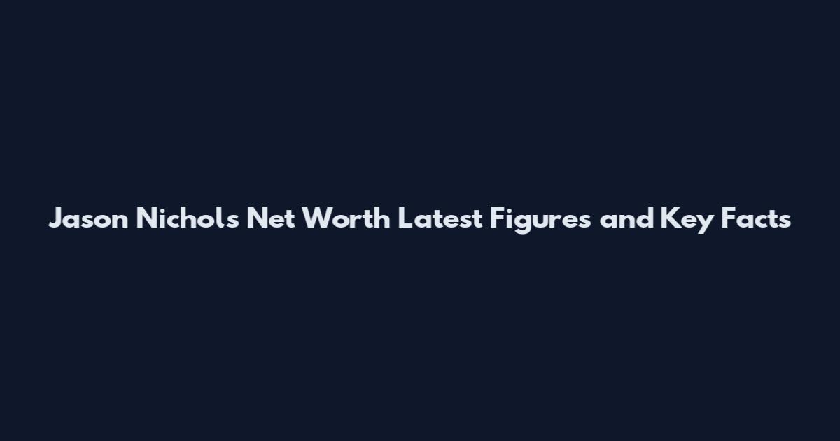 Jason Nichols Net Worth Latest Figures and Key Facts