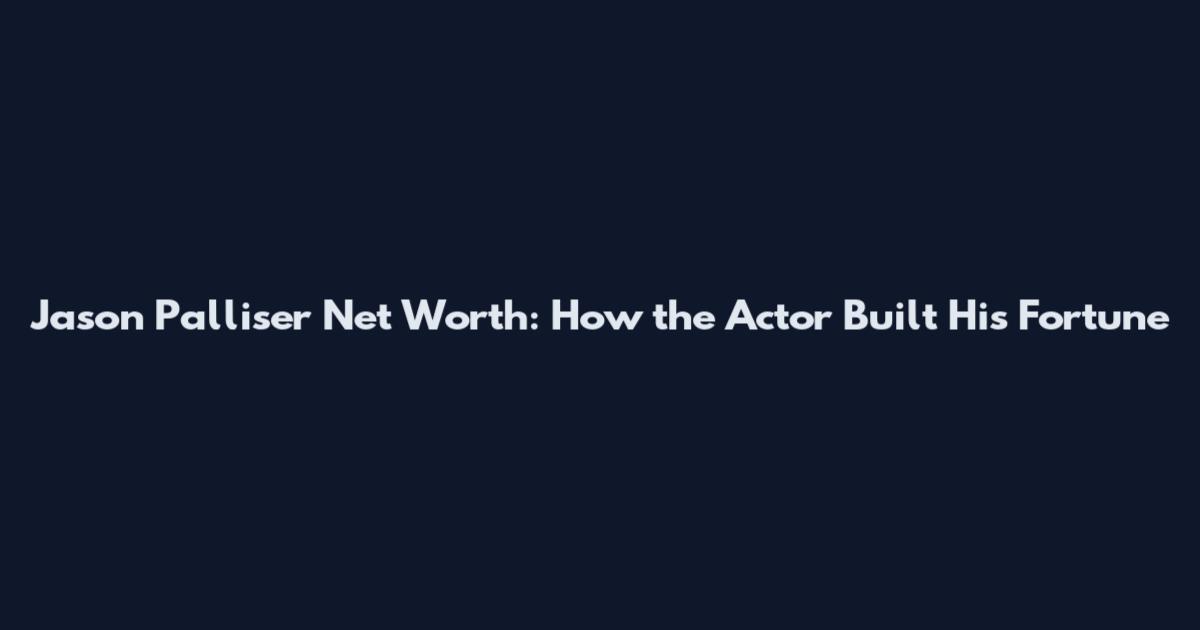 Jason Palliser Net Worth: How the Actor Built His Fortune