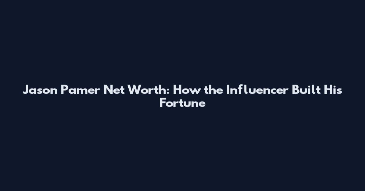 Jason Pamer Net Worth: How the Influencer Built His Fortune