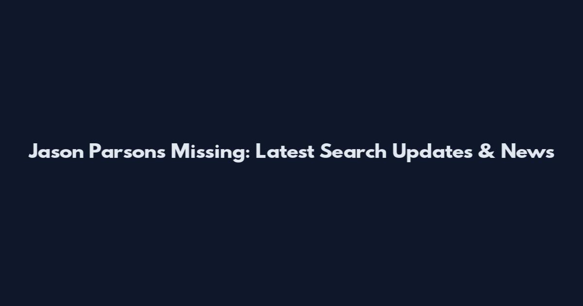 Jason Parsons Missing: Latest Search Updates & News