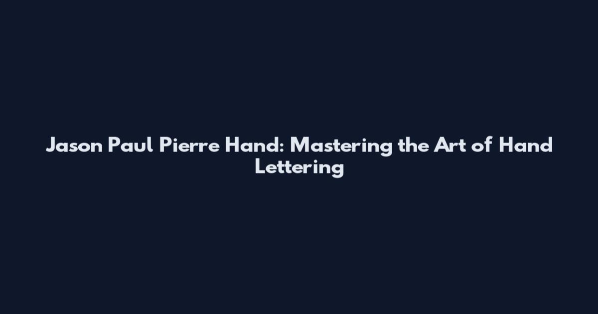 Jason Paul Pierre Hand: Mastering the Art of Hand Lettering